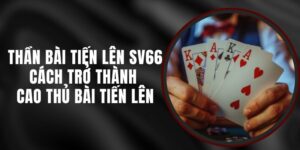 Thần Bài Tiến Lên SV66 – Cách Trở Thành Cao Thủ Bài Tiến Lên