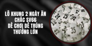 Lô Khung 2 Ngày Ăn Chắc SV66 - Dễ Chơi Dễ Trúng Thưởng Lớn