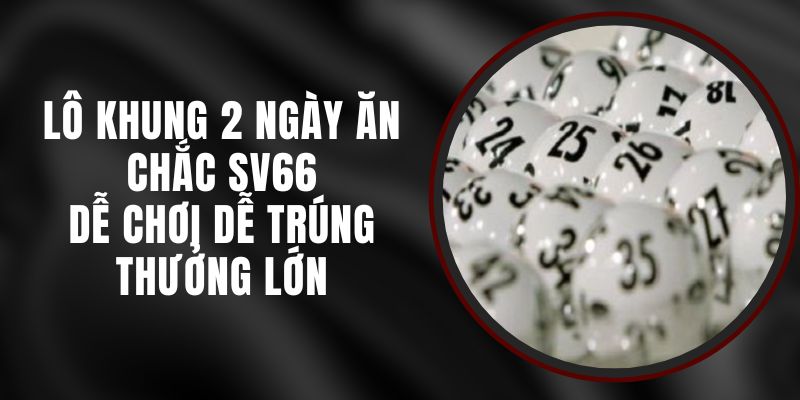 Lô Khung 2 Ngày Ăn Chắc SV66 - Dễ Chơi Dễ Trúng Thưởng Lớn