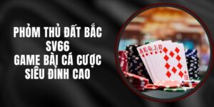 Phỏm Thủ Đất Bắc SV66 - Game Bài Cá Cược Siêu Đỉnh Cao